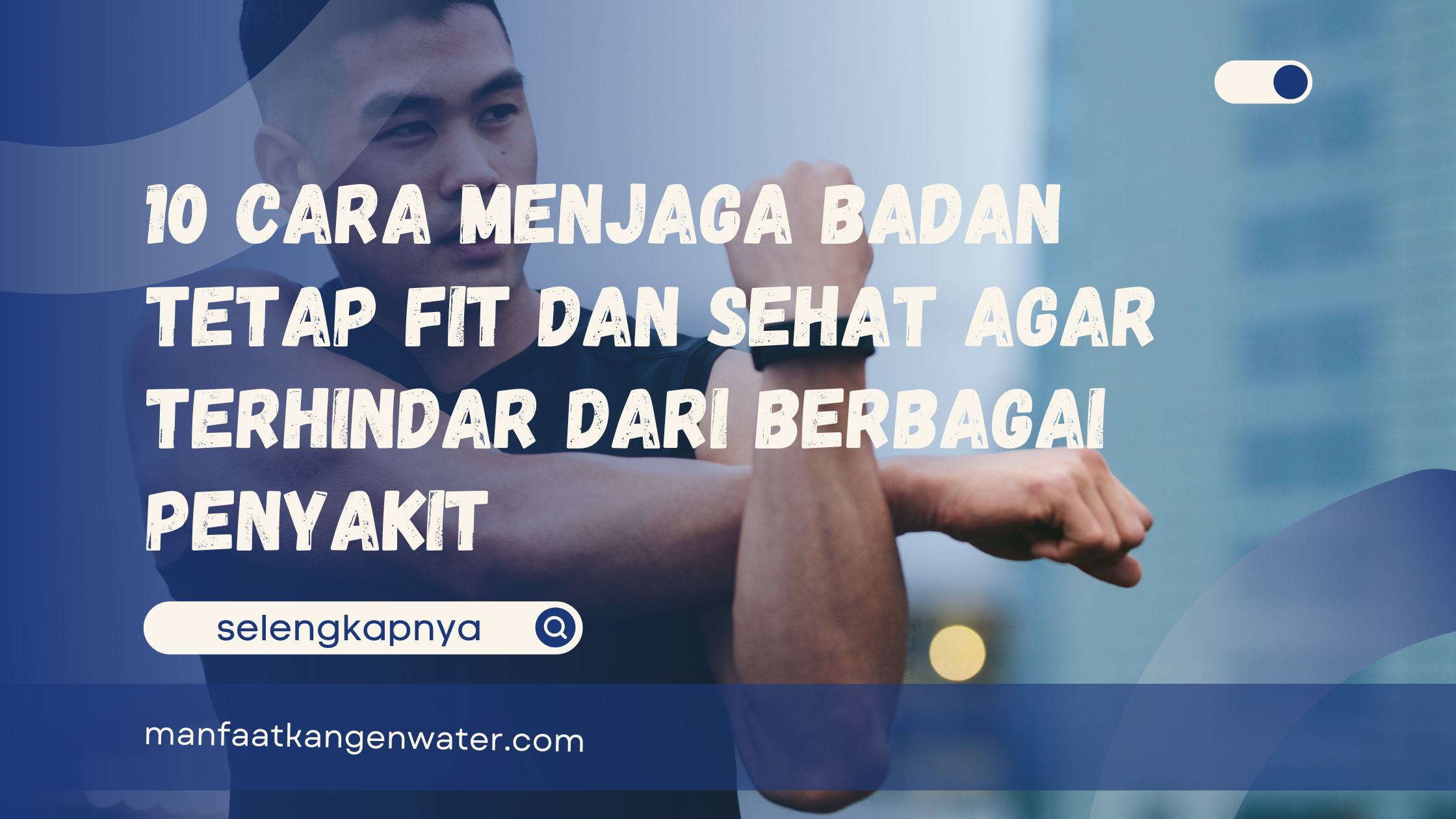 10 Cara Menjaga Badan Tetap Fit dan Sehat Agar Terhindar dari Berbagai Penyakit