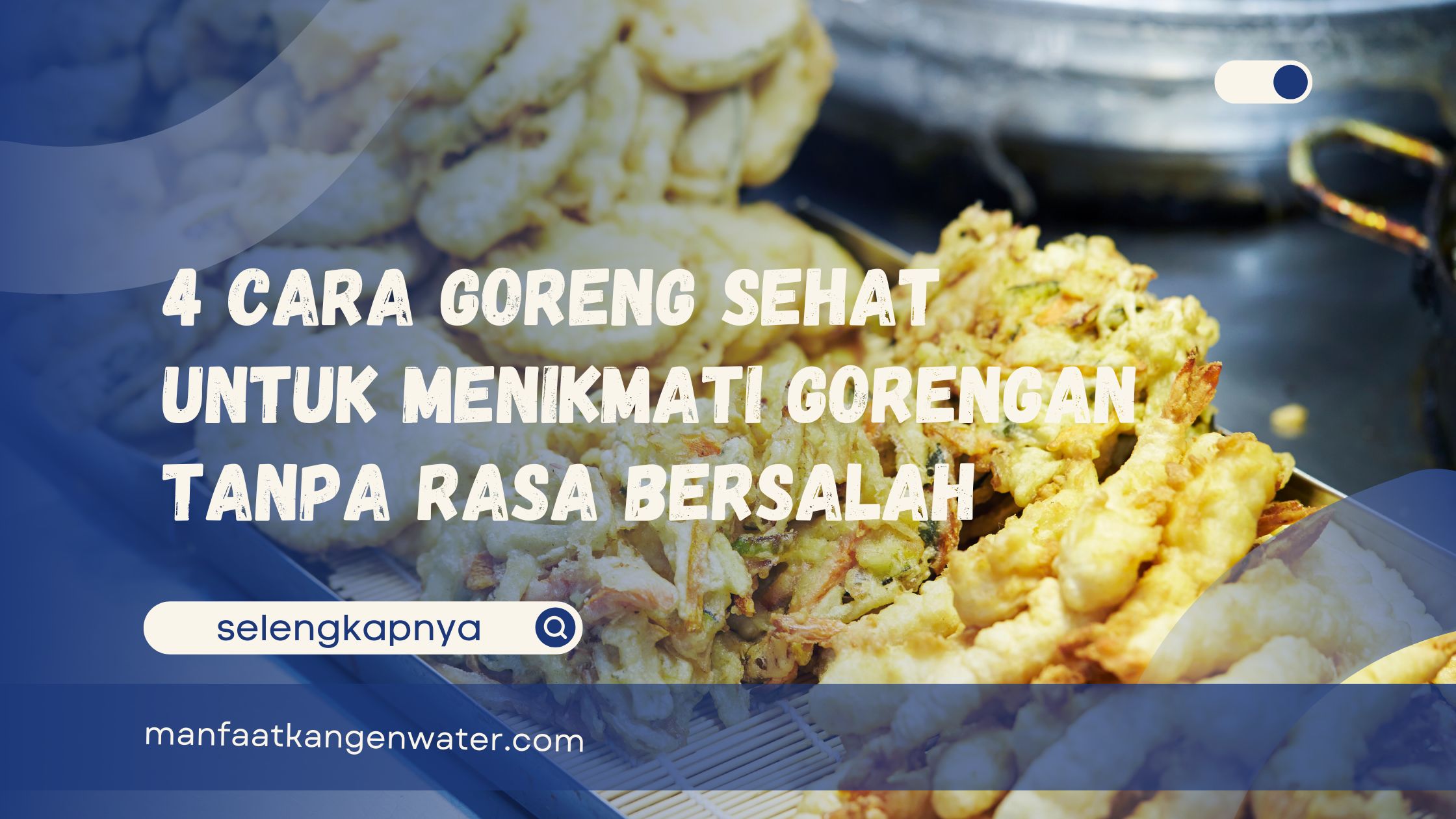 4 Cara Goreng Sehat untuk Menikmati Gorengan Tanpa Rasa Bersalah