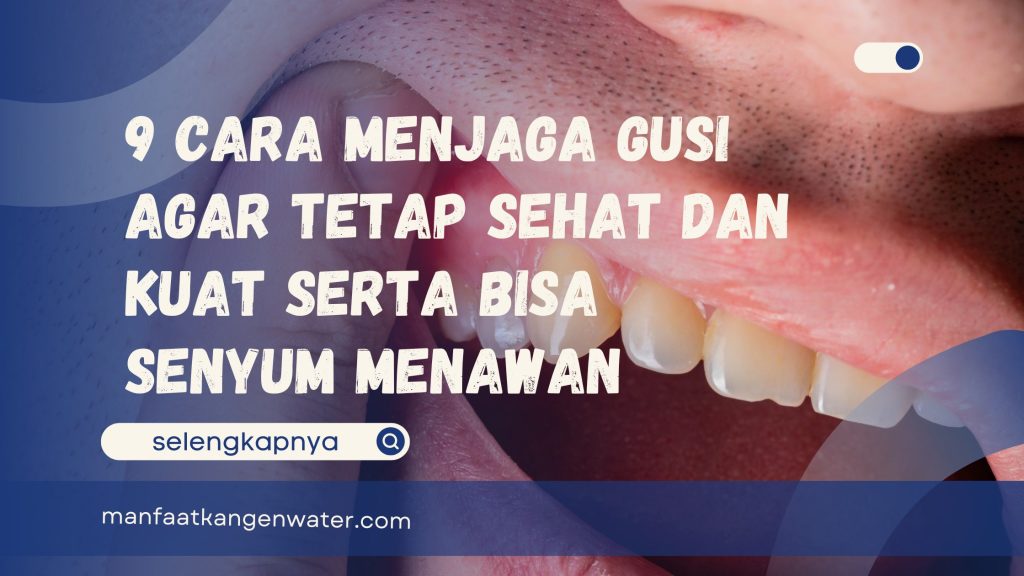 9 Cara Menjaga Gusi Agar Tetap Sehat dan Kuat Serta Bisa Senyum Menawan