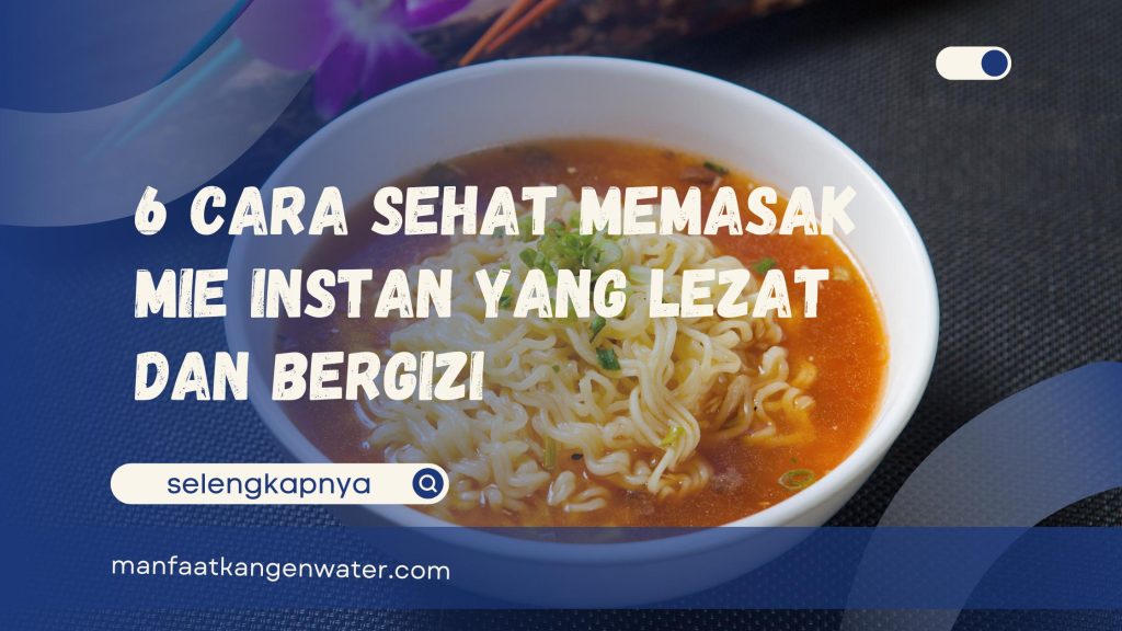 6 Cara Sehat Memasak Mie Instan yang Lezat dan Bergizi