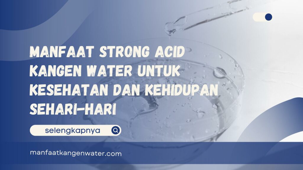 Manfaat Strong Acid Kangen Water untuk Kesehatan dan Kehidupan Sehari-hari