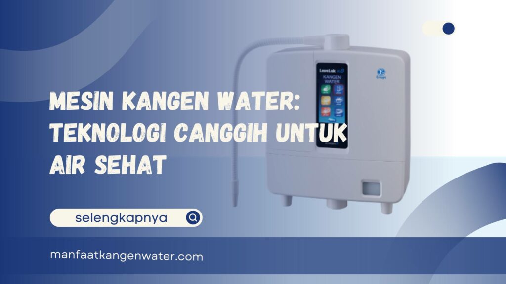 Mesin Kangen Water Teknologi Canggih untuk Air Sehat