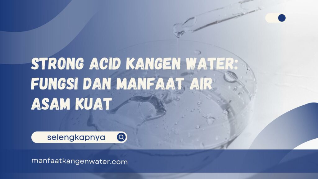 Strong Acid Kangen Water Fungsi dan Manfaat Air Asam Kuat