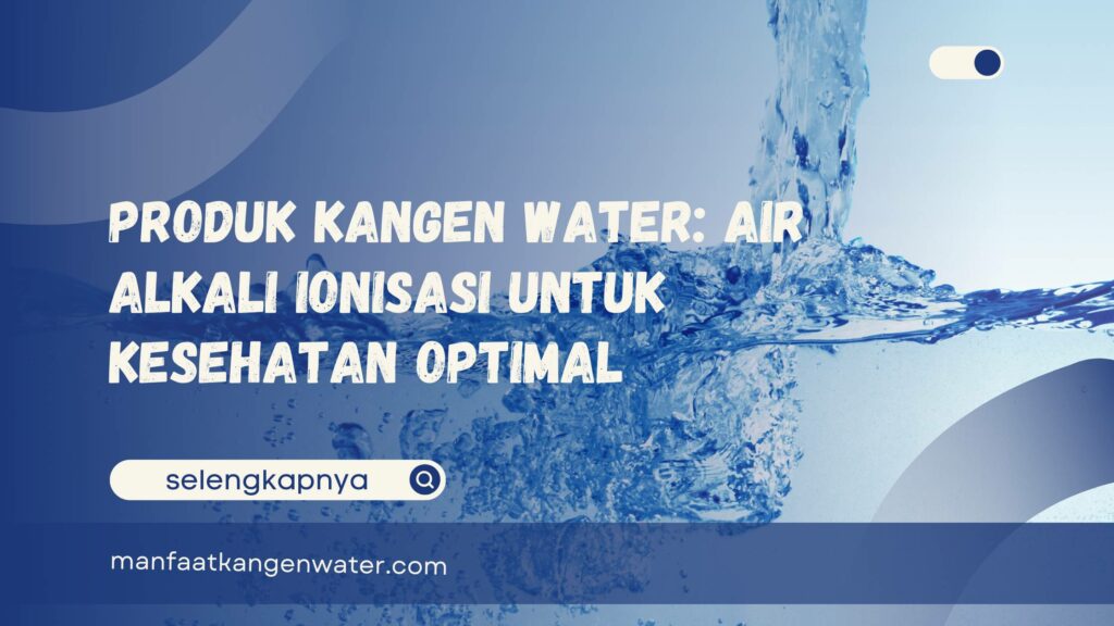 Produk Kangen Water Air Alkali Ionisasi untuk Kesehatan Optimal