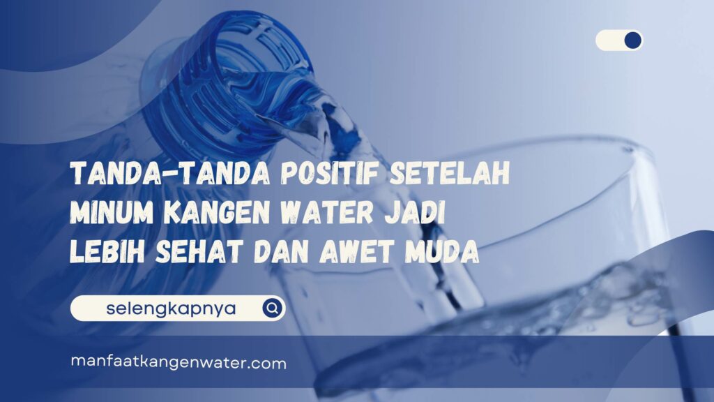 Tanda-Tanda Positif Setelah Minum Kangen Water Jadi Lebih Sehat dan Awet Muda