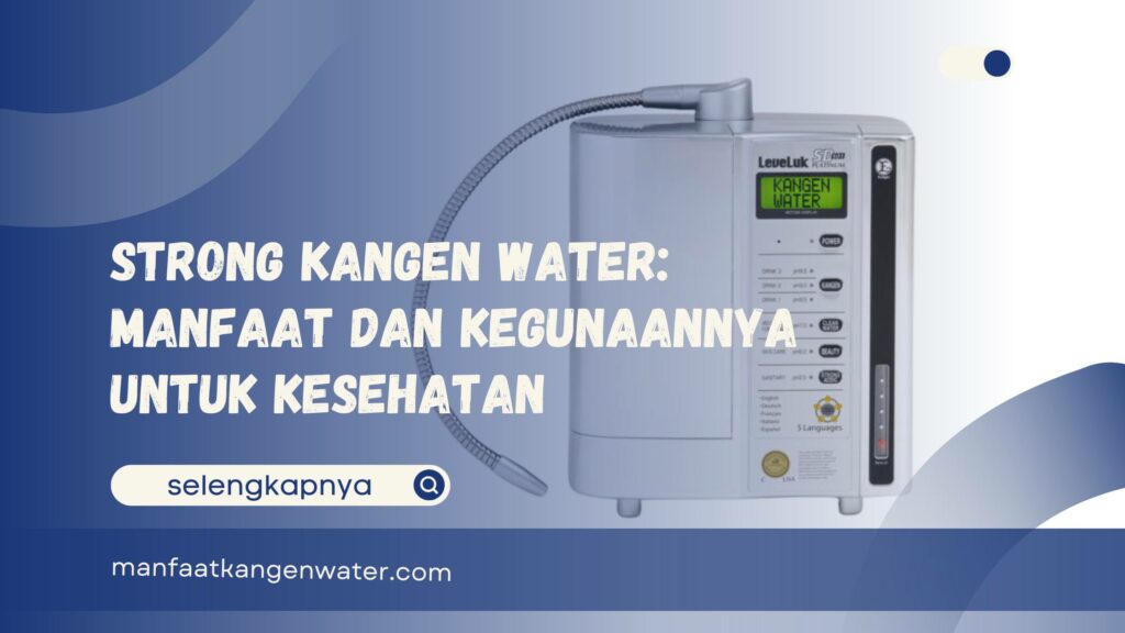 Strong Kangen Water Manfaat dan Kegunaannya untuk Kesehatan