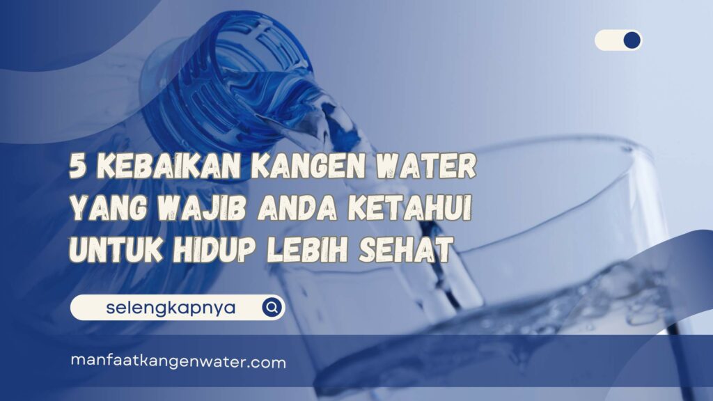 5 Kebaikan Kangen Water yang Wajib Anda Ketahui untuk Hidup Lebih Sehat