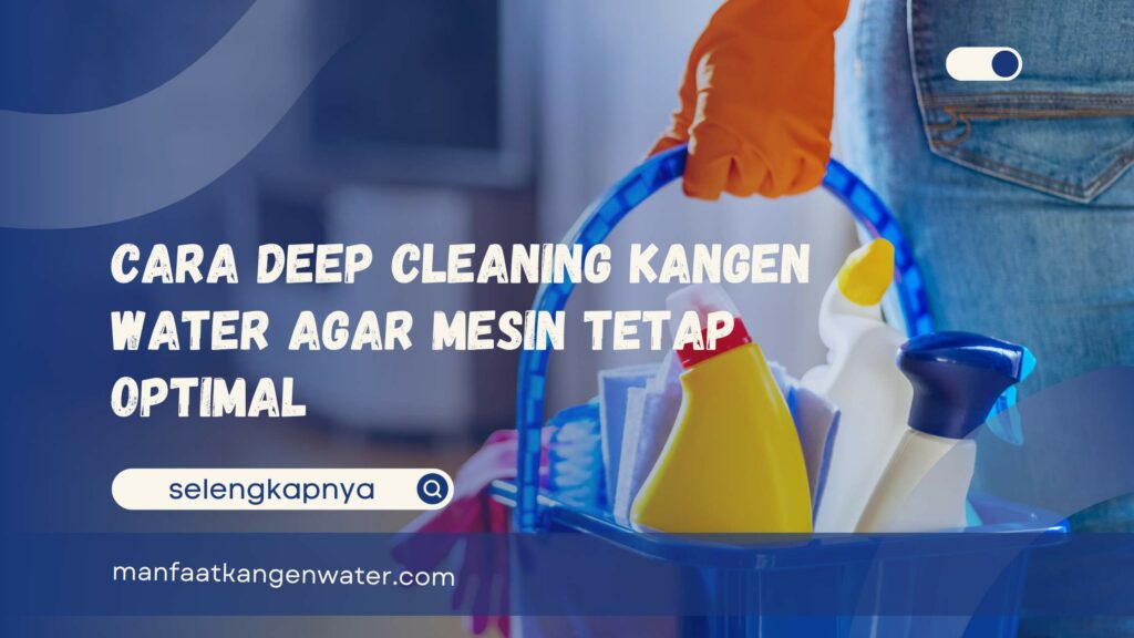 Cara Deep Cleaning Kangen Water Agar Mesin Tetap Optimal