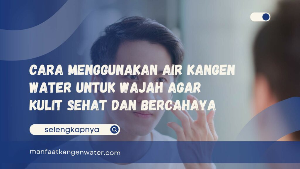 Cara Menggunakan Air Kangen Water untuk Wajah Agar Kulit Sehat dan Bercahaya