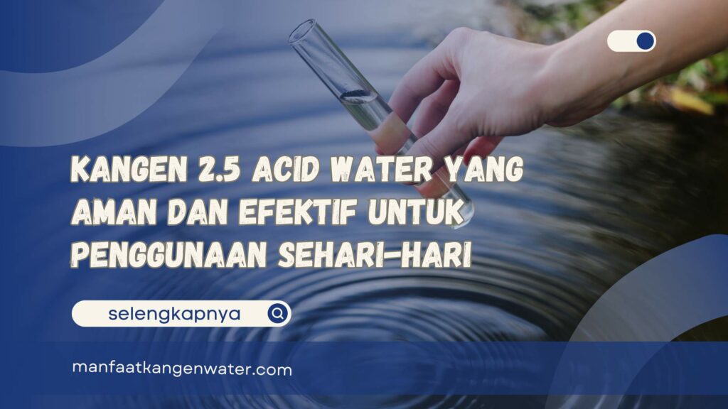 Kangen 2.5 Acid Water yang Aman dan Efektif untuk Penggunaan Sehari-hari