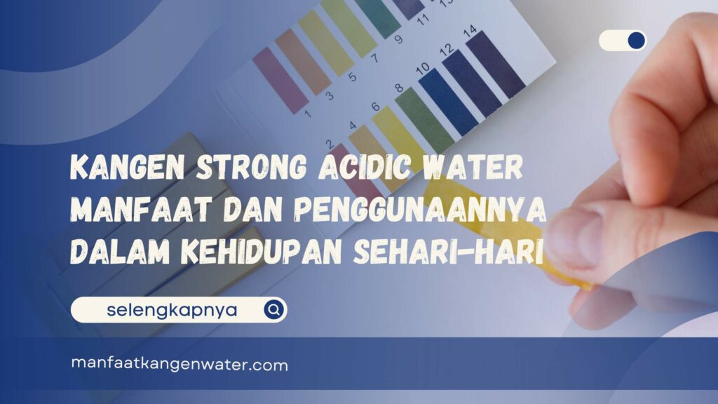 Kangen Strong Acidic Water Manfaat dan Penggunaannya dalam Kehidupan Sehari-hari