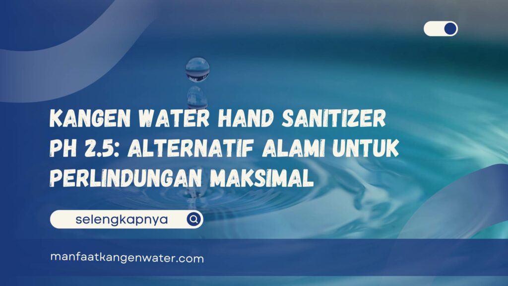 Kangen Water Hand Sanitizer pH 2.5 Alternatif Alami untuk Perlindungan Maksimal