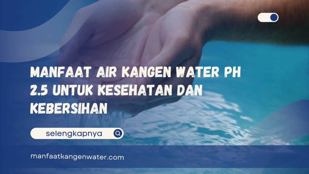 Manfaat Air Kangen Water pH 2.5 untuk Kesehatan dan Kebersihan