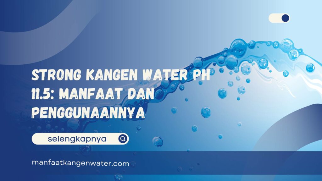 Strong Kangen Water pH 11.5 Manfaat dan Penggunaannya