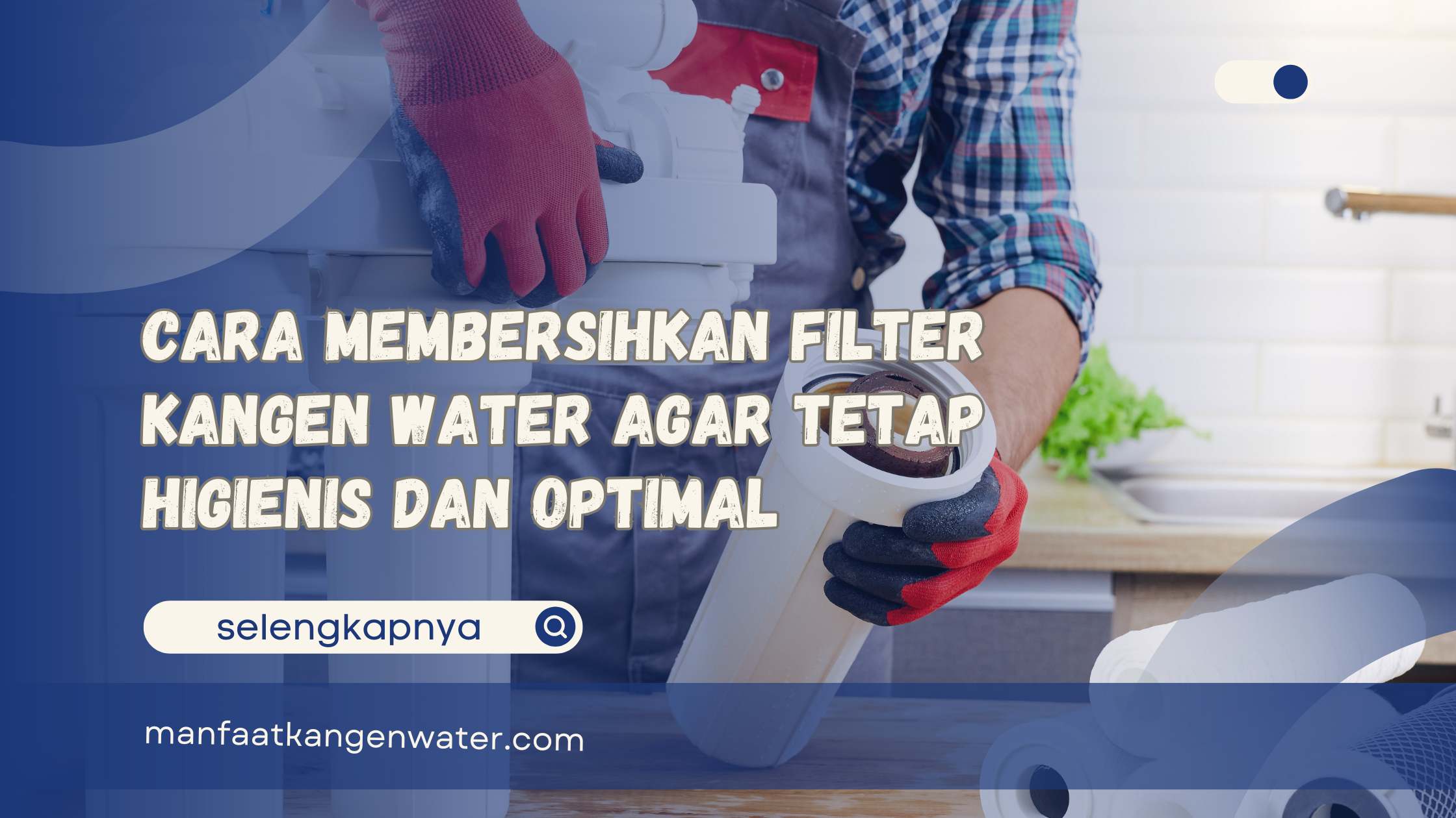 Cara Membersihkan Filter Kangen Water Agar Tetap Higienis dan Optimal