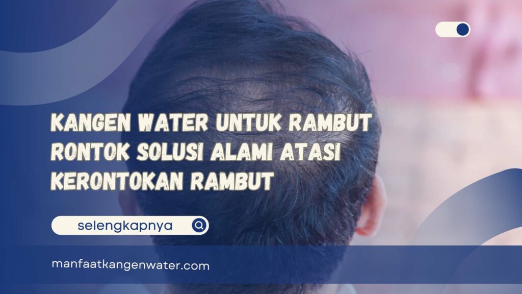 Kangen Water untuk Rambut Rontok Solusi Alami Atasi Kerontokan Rambut